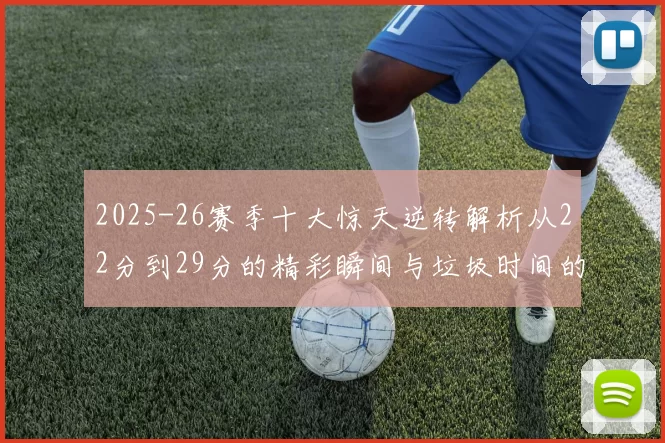 2025-26赛季十大惊天逆转解析从22分到29分的精彩瞬间与垃圾时间的真实定义